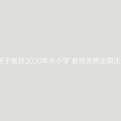 江苏省教育厅关于做好2020年中小学 教师资格定期注册工作的通知